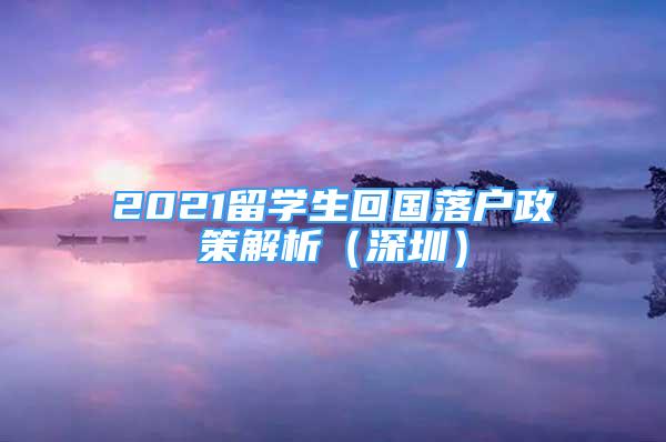 2021留学生回国落户政策解析（深圳）