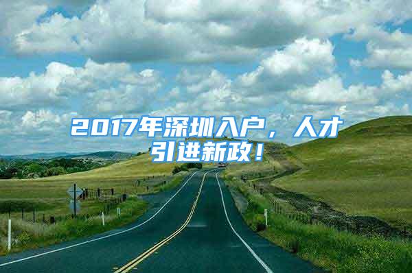 2017年深圳入户，人才引进新政！