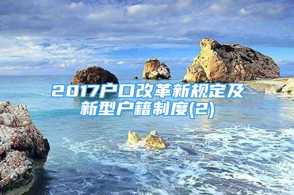 2017户口改革新规定及新型户籍制度(2)