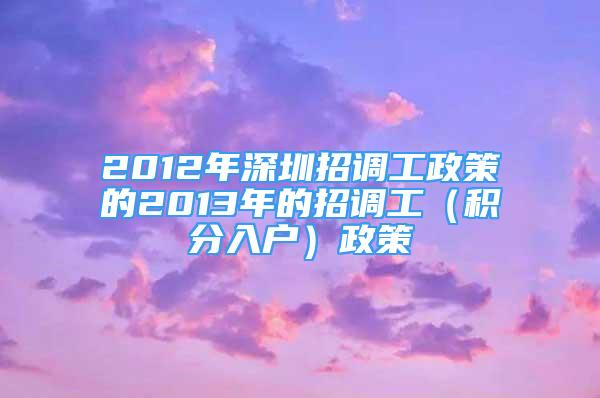 2012年深圳招调工政策的2013年的招调工（积分入户）政策