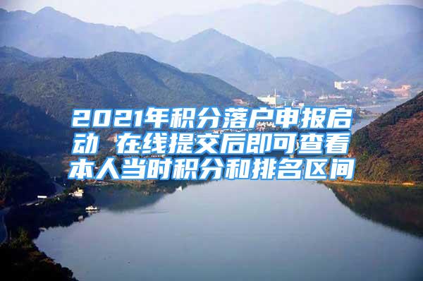 2021年积分落户申报启动 在线提交后即可查看本人当时积分和排名区间