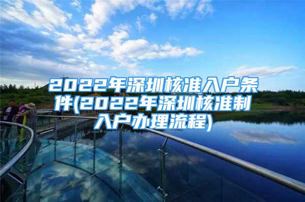 2022年深圳核准入户条件(2022年深圳核准制入户办理流程)