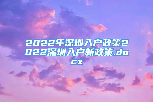 2022年深圳入户政策2022深圳入户新政策.docx