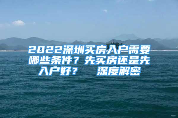 2022深圳买房入户需要哪些条件？先买房还是先入户好？  深度解密