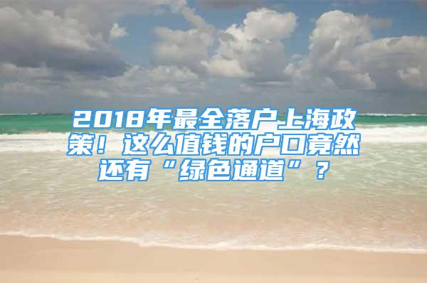 2018年最全落户上海政策！这么值钱的户口竟然还有“绿色通道”？