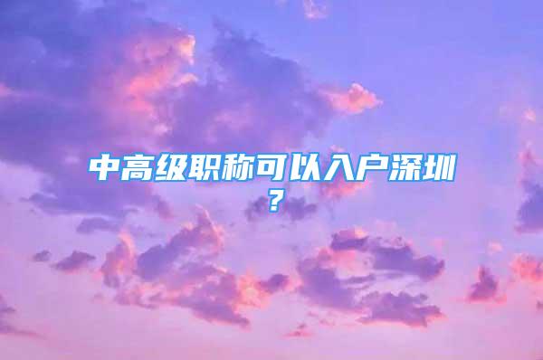 中高级职称可以入户深圳？