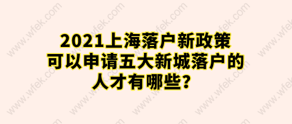 2021上海落户新政策，可以申请五大新城落户的人才有哪些？