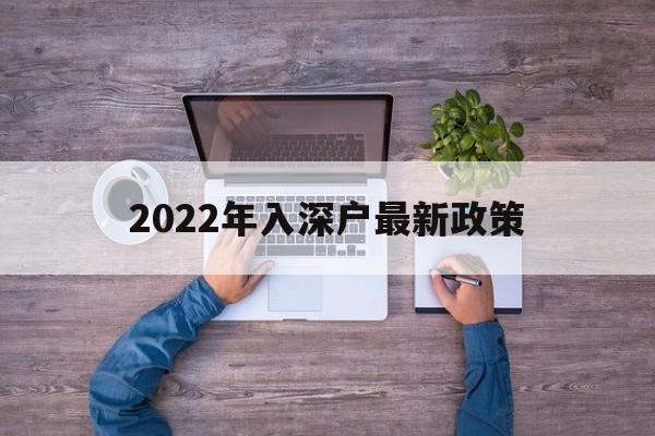 2022年入深户最新政策(入深户需要什么条件2022) 深圳积分入户政策