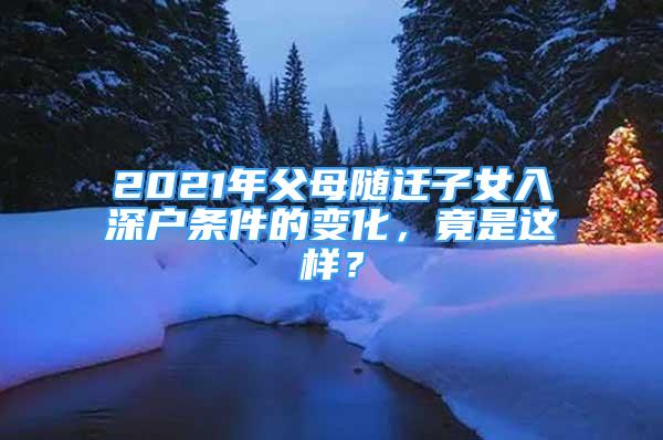 2021年父母随迁子女入深户条件的变化，竟是这样？