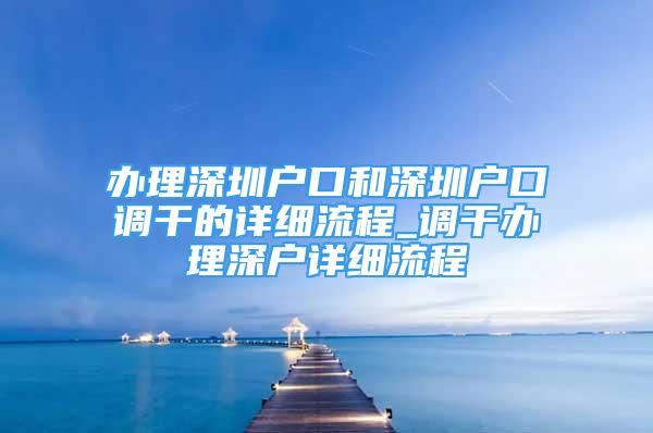 办理深圳户口和深圳户口调干的详细流程_调干办理深户详细流程