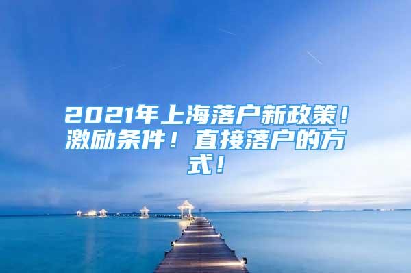 2021年上海落户新政策！激励条件！直接落户的方式！