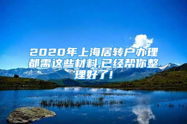 2020年上海居转户办理都需这些材料,已经帮你整理好了!