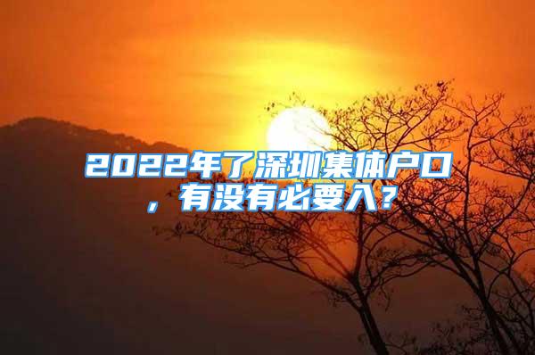 2022年了深圳集体户口，有没有必要入？