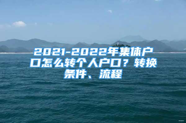 2021-2022年集体户口怎么转个人户口？转换条件、流程