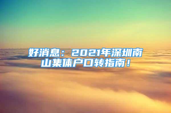 好消息：2021年深圳南山集体户口转指南！