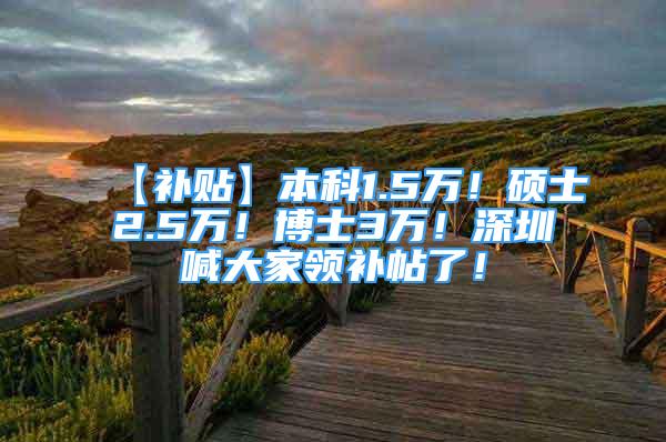 【补贴】本科1.5万！硕士2.5万！博士3万！深圳喊大家领补帖了！