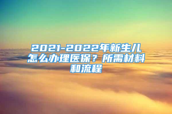 2021-2022年新生儿怎么办理医保？所需材料和流程