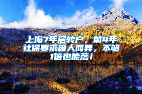 上海7年居转户，前4年社保要求因人而异，不够1倍也能落！