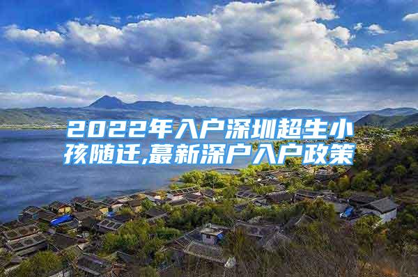 2022年入户深圳超生小孩随迁,蕞新深户入户政策