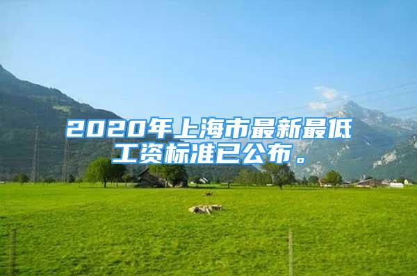 2020年上海市最新最低工资标准已公布。