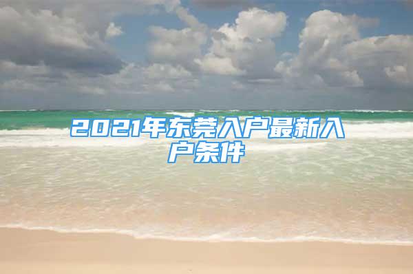 2021年东莞入户最新入户条件