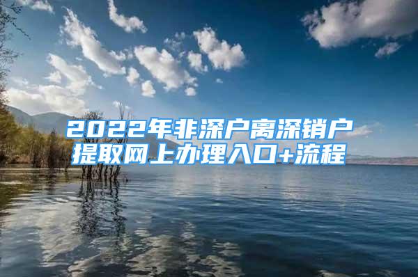 2022年非深户离深销户提取网上办理入口+流程