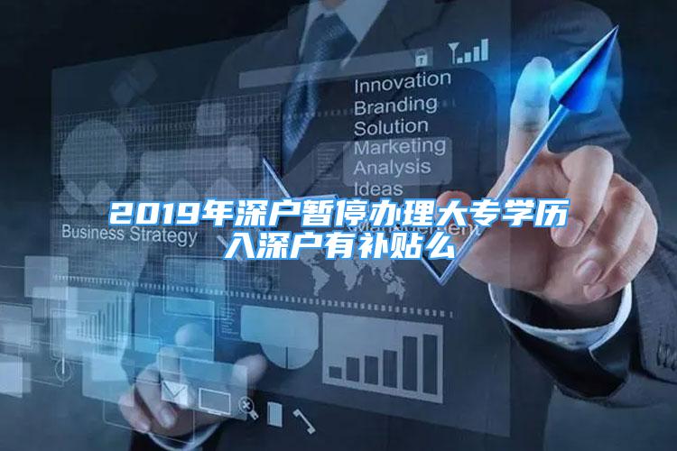 2019年深户暂停办理大专学历入深户有补贴么