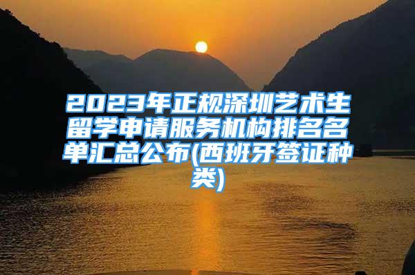 2023年正规深圳艺术生留学申请服务机构排名名单汇总公布(西班牙签证种类)