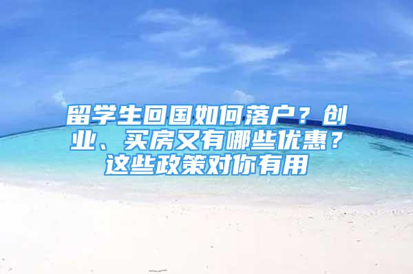 留学生回国如何落户？创业、买房又有哪些优惠？这些政策对你有用