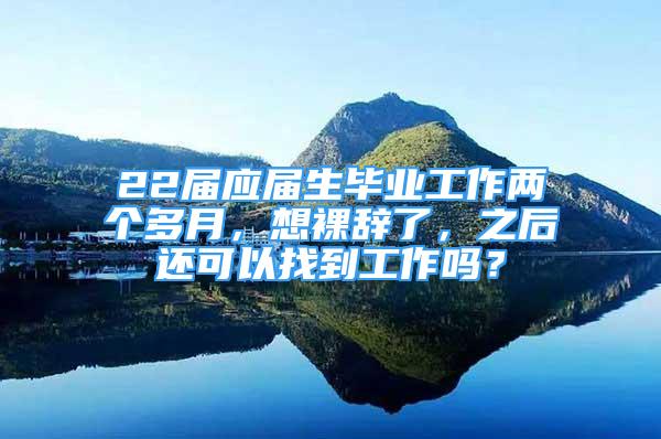 22届应届生毕业工作两个多月，想裸辞了，之后还可以找到工作吗？