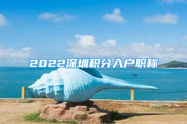 2022深圳积分入户职称