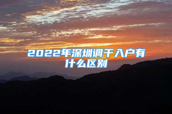 2022年深圳调干入户有什么区别