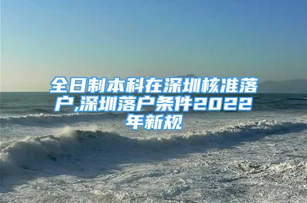 全日制本科在深圳核准落户,深圳落户条件2022年新规