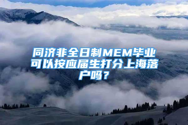 同济非全日制MEM毕业可以按应届生打分上海落户吗？