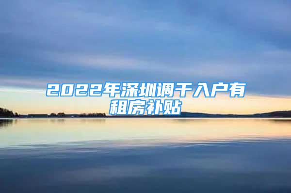 2022年深圳调干入户有租房补贴