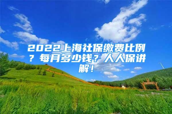 2022上海社保缴费比例？每月多少钱？人人保讲解！