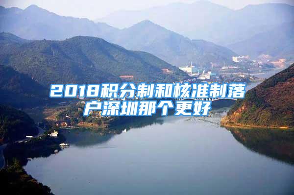 2018积分制和核准制落户深圳那个更好