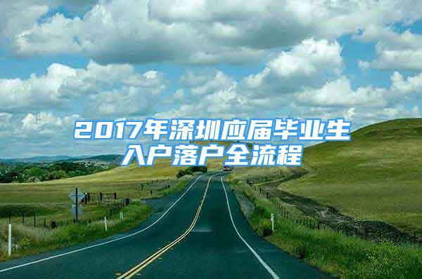 2017年深圳应届毕业生入户落户全流程