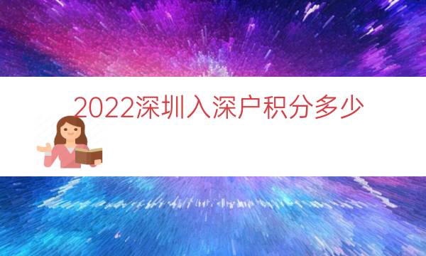 2022深圳入深户积分多少（本科入深户有多少积分）