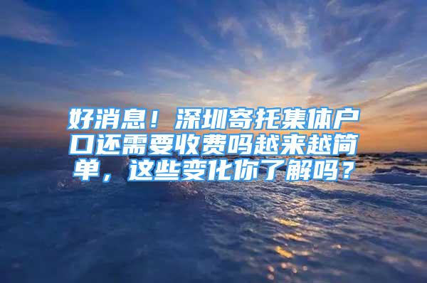 好消息！深圳寄托集体户口还需要收费吗越来越简单，这些变化你了解吗？