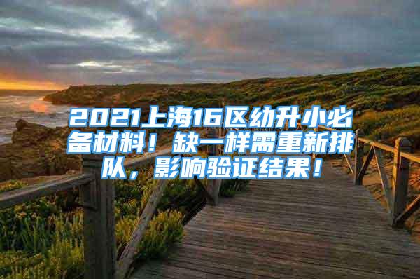 2021上海16区幼升小必备材料！缺一样需重新排队，影响验证结果！