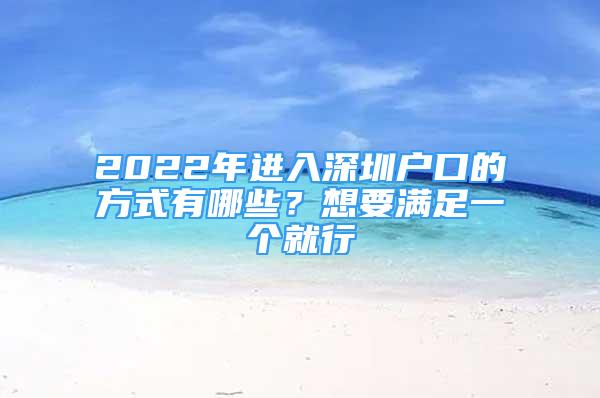 2022年进入深圳户口的方式有哪些？想要满足一个就行