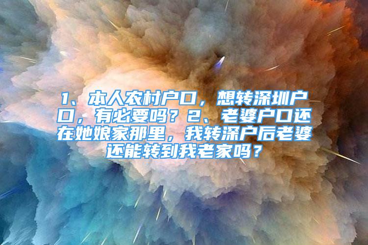 1、本人农村户口，想转深圳户口，有必要吗？2、老婆户口还在她娘家那里，我转深户后老婆还能转到我老家吗？