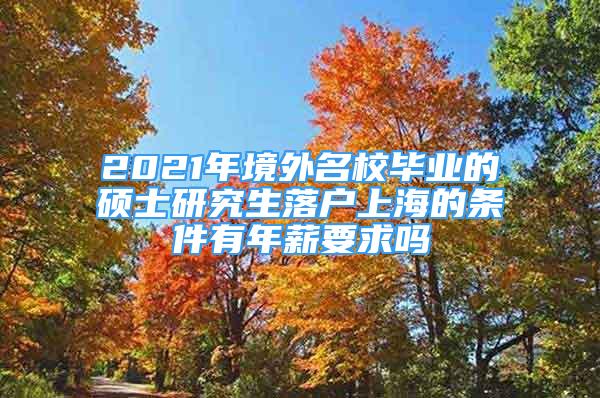 2021年境外名校毕业的硕士研究生落户上海的条件有年薪要求吗