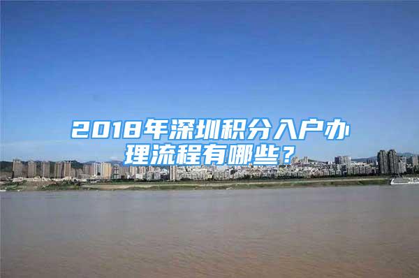 2018年深圳积分入户办理流程有哪些？