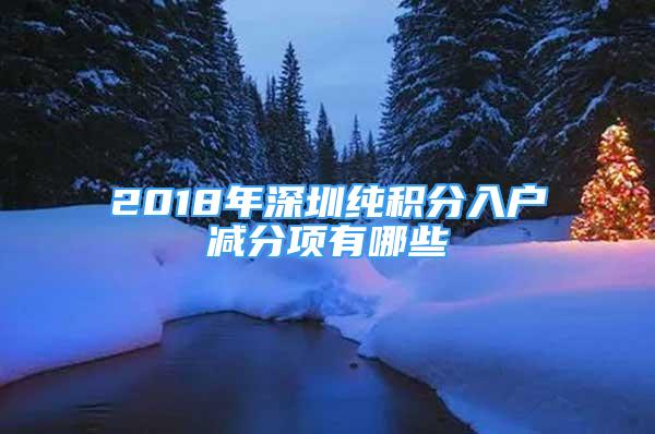 2018年深圳纯积分入户减分项有哪些