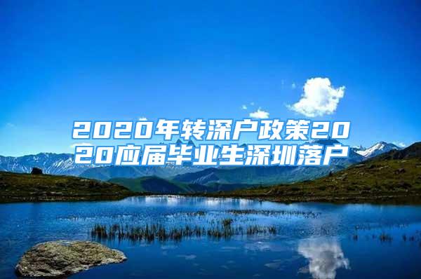 2020年转深户政策2020应届毕业生深圳落户