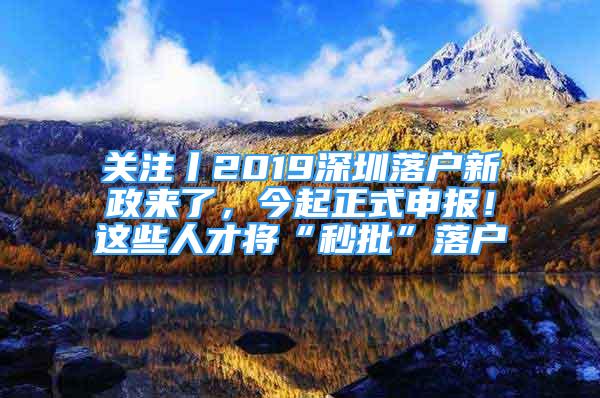 关注丨2019深圳落户新政来了，今起正式申报！这些人才将“秒批”落户