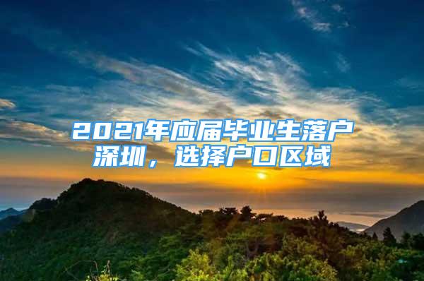 2021年应届毕业生落户深圳，选择户口区域