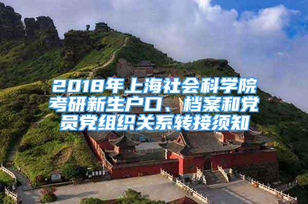 2018年上海社会科学院考研新生户口、档案和党员党组织关系转接须知